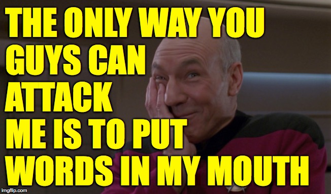 Picard Laugh | THE ONLY WAY YOU
GUYS CAN
ATTACK
ME IS TO PUT
WORDS IN MY MOUTH | image tagged in picard laugh | made w/ Imgflip meme maker