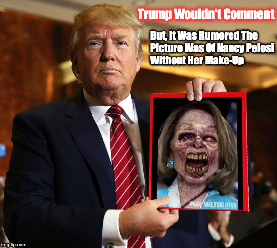 Trump | But, It Was Rumored The 
Picture Was Of Nancy Pelosi
Without Her Make-Up; Trump Wouldn't Comment | image tagged in nancy pelosi,trump,funny meme,funny,walking dead | made w/ Imgflip meme maker