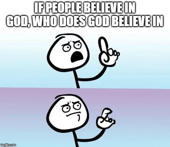 Speechless Stickman | IF PEOPLE BELIEVE IN GOD, WHO DOES GOD BELIEVE IN | image tagged in speechless stickman | made w/ Imgflip meme maker
