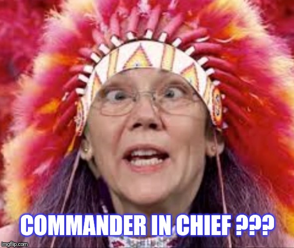 Presidential candidate? | COMMANDER IN CHIEF ??? | image tagged in elizabeth warren,pocahontas,chief,commando,president,democrats | made w/ Imgflip meme maker