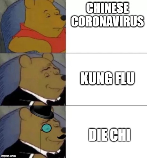 Fancy pooh | CHINESE CORONAVIRUS; KUNG FLU; DIE CHI | image tagged in fancy pooh | made w/ Imgflip meme maker