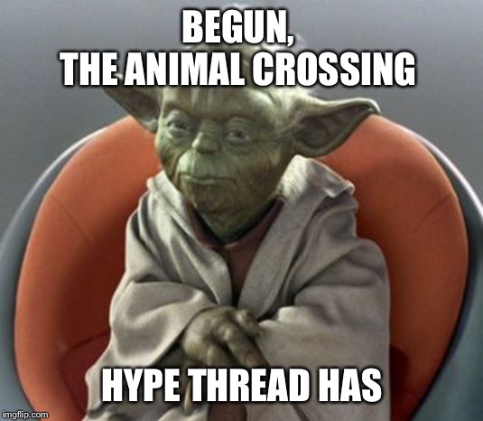 Yoda | BEGUN, 
THE ANIMAL CROSSING; HYPE THREAD HAS | image tagged in yoda | made w/ Imgflip meme maker