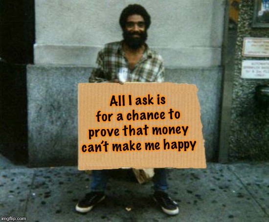 Just trust us | All I ask is for a chance to prove that money can’t make me happy | image tagged in panhandler blank sign,money money,begging | made w/ Imgflip meme maker