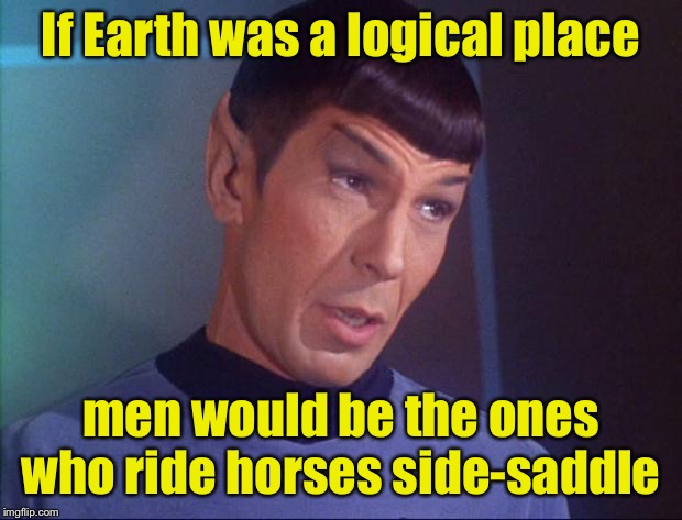 Logical | If Earth was a logical place; men would be the ones who ride horses side-saddle | image tagged in spock,logic,horses | made w/ Imgflip meme maker