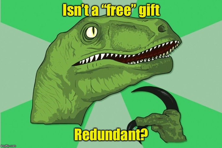 Free gift | Isn’t a “free” gift; Redundant? | image tagged in new philosoraptor | made w/ Imgflip meme maker