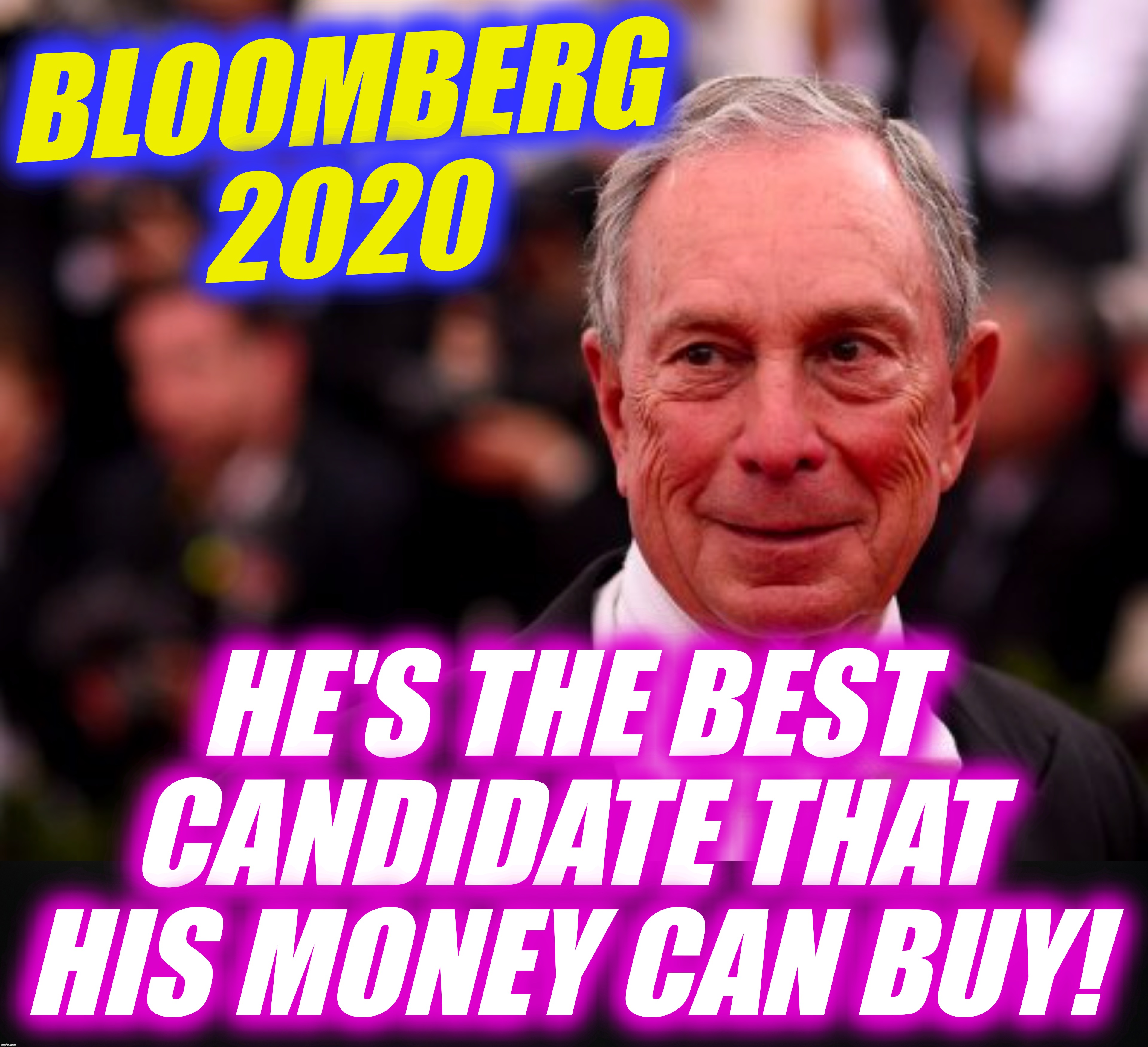 BLOOMBERG 2020; HE'S THE BEST CANDIDATE THAT
 HIS MONEY CAN BUY! | image tagged in michael bloomberg | made w/ Imgflip meme maker