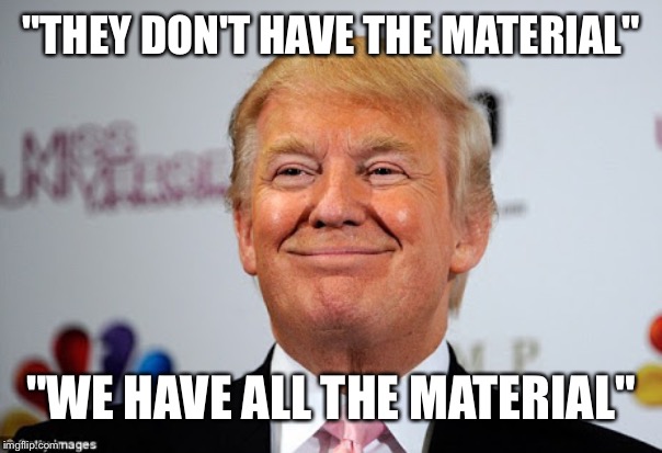 Donald trump approves | "THEY DON'T HAVE THE MATERIAL" "WE HAVE ALL THE MATERIAL" | image tagged in donald trump approves | made w/ Imgflip meme maker