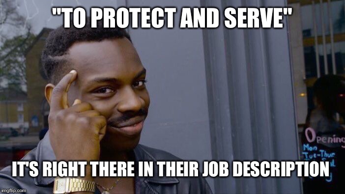 Roll Safe Think About It Meme | "TO PROTECT AND SERVE" IT'S RIGHT THERE IN THEIR JOB DESCRIPTION | image tagged in memes,roll safe think about it | made w/ Imgflip meme maker