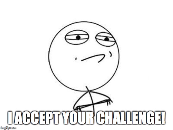 Challenge Accepted Rage Face Meme | I ACCEPT YOUR CHALLENGE! | image tagged in memes,challenge accepted rage face | made w/ Imgflip meme maker