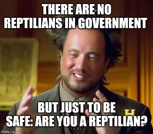 Ancient Aliens | THERE ARE NO REPTILIANS IN GOVERNMENT; BUT JUST TO BE SAFE: ARE YOU A REPTILIAN? | image tagged in memes,ancient aliens | made w/ Imgflip meme maker