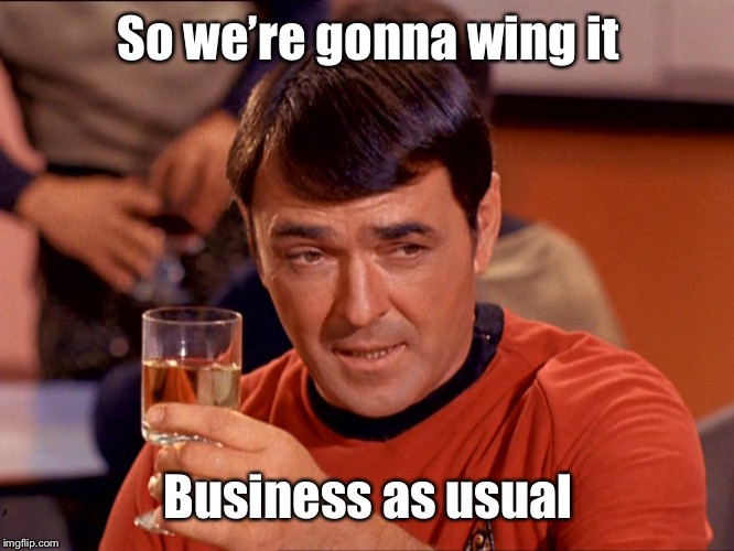 Star Trek Scotty | So we’re gonna wing it Business as usual | image tagged in star trek scotty | made w/ Imgflip meme maker