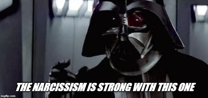 vader force is strong | THE NARCISSISM IS STRONG WITH THIS ONE | image tagged in vader force is strong | made w/ Imgflip meme maker