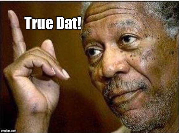morgan freeman | True Dat! | image tagged in morgan freeman | made w/ Imgflip meme maker