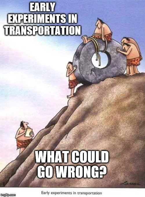 Early Transportation | EARLY EXPERIMENTS IN TRANSPORTATION; WHAT COULD GO WRONG? | image tagged in early transportation | made w/ Imgflip meme maker