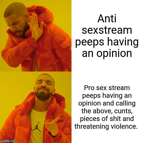 Anti sexstream peeps having an opinion Pro sex stream peeps having an opinion and calling the above, c**ts, pieces of shit and threatening v | image tagged in memes,drake hotline bling | made w/ Imgflip meme maker