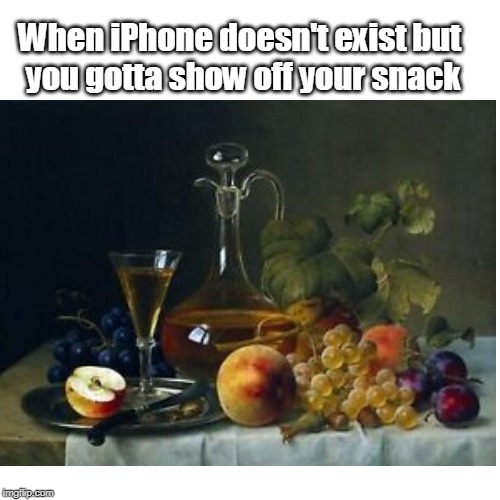 When iPhone doesn't exist but 
you gotta show off your snack | image tagged in naturmort,iphone | made w/ Imgflip meme maker