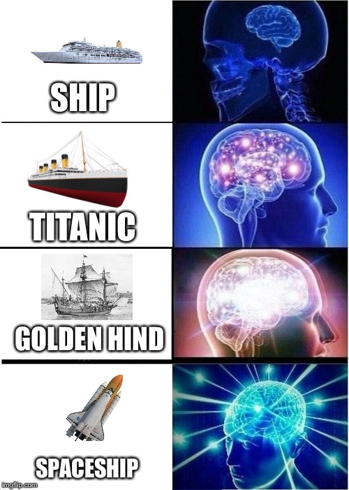 Expanding Brain | SHIP; TITANIC; GOLDEN HIND; SPACESHIP | image tagged in memes,expanding brain | made w/ Imgflip meme maker