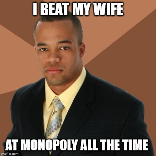 Successful Black Guy | I BEAT MY WIFE; AT MONOPOLY ALL THE TIME | image tagged in successful black guy,AdviceAnimals | made w/ Imgflip meme maker