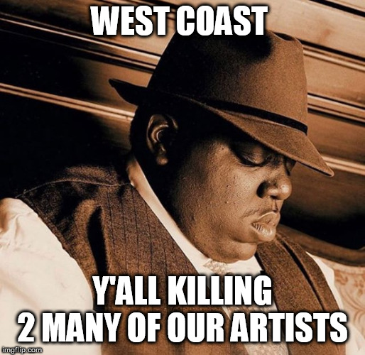 Y'ALL KILLING 2 MANY OF OUR ARTISTS | WEST COAST; Y'ALL KILLING 2 MANY OF OUR ARTISTS | image tagged in meme,funny,hip hop,let it go,50 cent | made w/ Imgflip meme maker