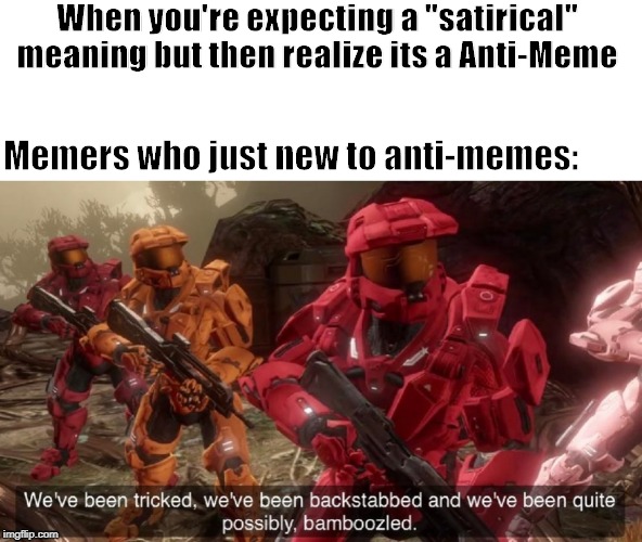 i actually giggle. (an Anti-Meme, not a) | When you're expecting a "satirical" meaning but then realize its a Anti-Meme; Memers who just new to anti-memes: | image tagged in we've been tricked,memes,funny memes | made w/ Imgflip meme maker