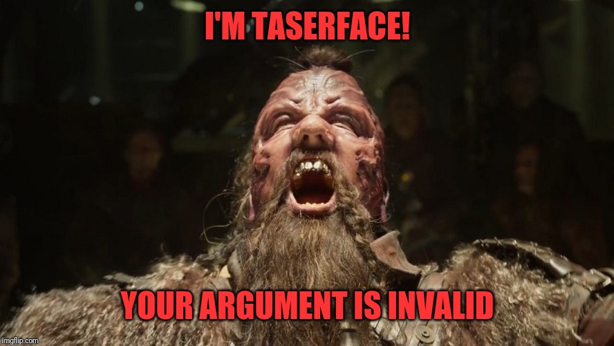 Taserface | I'M TASERFACE! YOUR ARGUMENT IS INVALID | image tagged in taserface | made w/ Imgflip meme maker