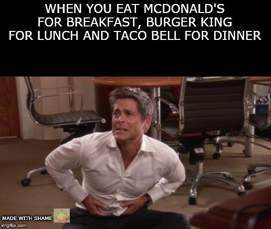 What the hell happened here? | WHEN YOU EAT MCDONALD'S FOR BREAKFAST, BURGER KING FOR LUNCH AND TACO BELL FOR DINNER; MADE WITH SHAME | image tagged in shitpost,funny memes | made w/ Imgflip meme maker