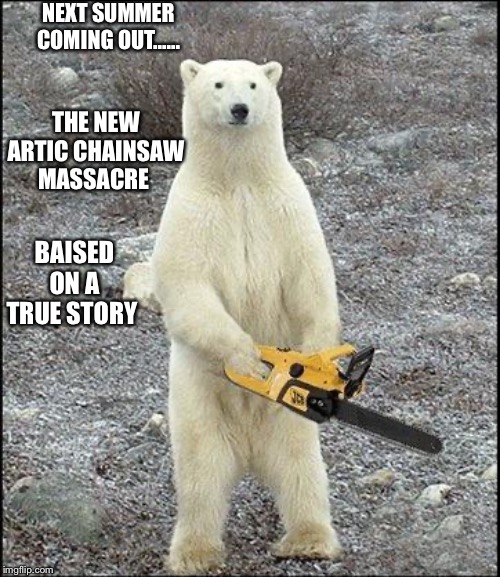 chainsaw polar bear | NEXT SUMMER COMING OUT...... THE NEW ARTIC CHAINSAW MASSACRE; BAISED ON A TRUE STORY | image tagged in chainsaw polar bear | made w/ Imgflip meme maker