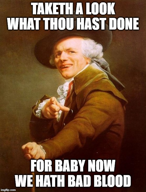 Is everyone tired of Ducreux memes or something? | TAKETH A LOOK WHAT THOU HAST DONE; FOR BABY NOW WE HATH BAD BLOOD | image tagged in memes,joseph ducreux,taylor swift | made w/ Imgflip meme maker