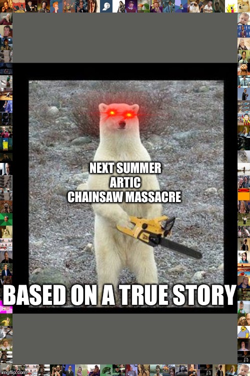 Chainsaw Bear Meme | NEXT SUMMER ARTIC CHAINSAW MASSACRE; BASED ON A TRUE STORY | image tagged in memes,chainsaw bear | made w/ Imgflip meme maker