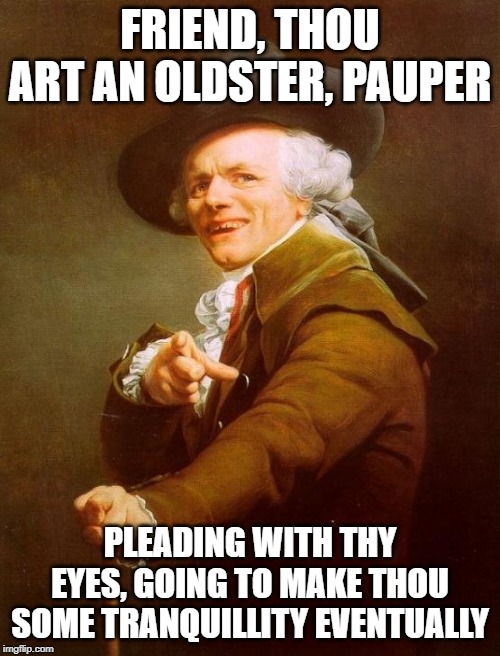 We will rock you | FRIEND, THOU ART AN OLDSTER, PAUPER; PLEADING WITH THY EYES, GOING TO MAKE THOU SOME TRANQUILLITY EVENTUALLY | image tagged in memes,joseph ducreux,queen,freddie mercury,adam | made w/ Imgflip meme maker