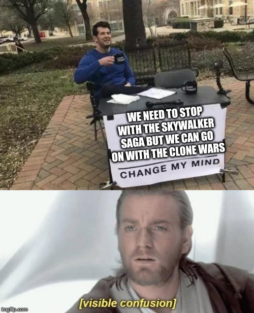 WE NEED TO STOP WITH THE SKYWALKER SAGA BUT WE CAN GO ON WITH THE CLONE WARS | image tagged in memes,change my mind,visible confusion | made w/ Imgflip meme maker