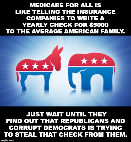 Medicare for All | MEDICARE FOR ALL IS LIKE TELLING THE INSURANCE COMPANIES TO WRITE A YEARLY CHECK FOR $5000 TO THE AVERAGE AMERICAN FAMILY. JUST WAIT UNTIL THEY FIND OUT THAT REPUBLICANS AND CORRUPT DEMOCRATS IS TRYING TO STEAL THAT CHECK FROM THEM. | image tagged in bernie sanders,medicare,healthcare | made w/ Imgflip meme maker