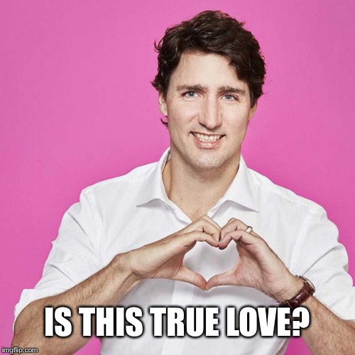 Trudeau | IS THIS TRUE LOVE? | image tagged in trudeau | made w/ Imgflip meme maker