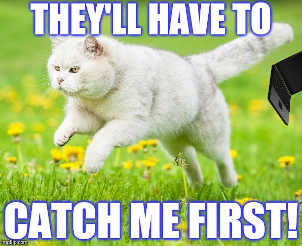 THEY'LL HAVE TO CATCH ME FIRST! | made w/ Imgflip meme maker