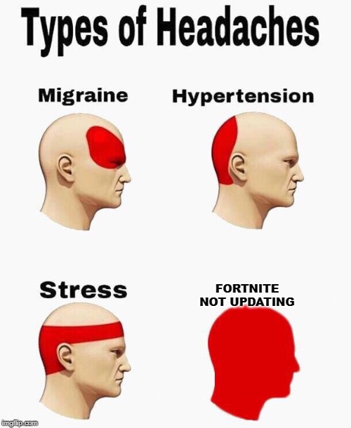 Headaches | FORTNITE NOT UPDATING | image tagged in headaches | made w/ Imgflip meme maker