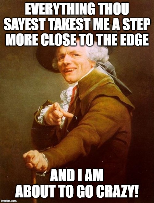 One Step Closer | EVERYTHING THOU SAYEST TAKEST ME A STEP MORE CLOSE TO THE EDGE; AND I AM ABOUT TO GO CRAZY! | image tagged in memes,joseph ducreux,linkin park,music | made w/ Imgflip meme maker