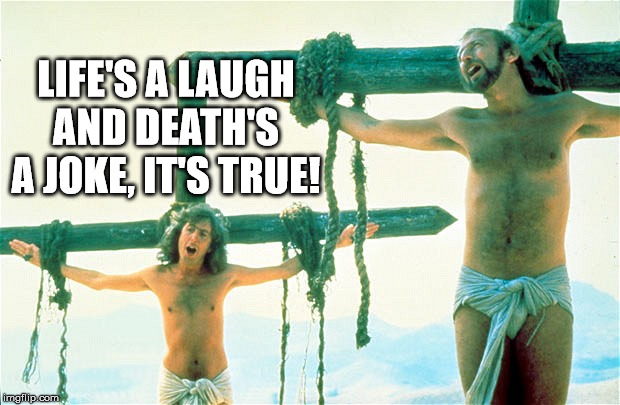 Always Look On The Bright Side Of Life | LIFE'S A LAUGH AND DEATH'S A JOKE, IT'S TRUE! | image tagged in always look on the bright side of life | made w/ Imgflip meme maker