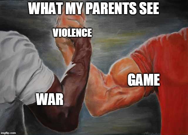 Arm wrestling meme template | WHAT MY PARENTS SEE; VIOLENCE; GAME; WAR | image tagged in arm wrestling meme template | made w/ Imgflip meme maker