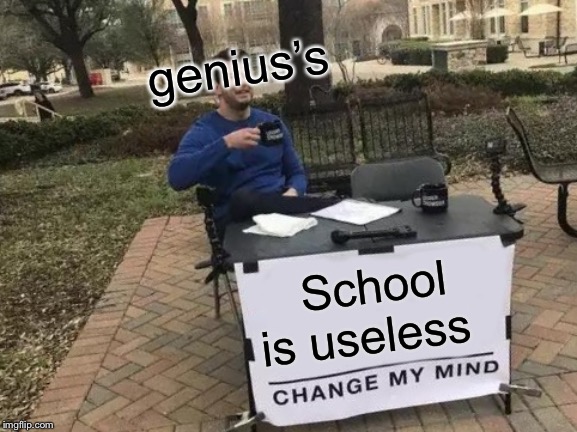 Change My Mind Meme | genius’s; School is useless | image tagged in memes,change my mind | made w/ Imgflip meme maker