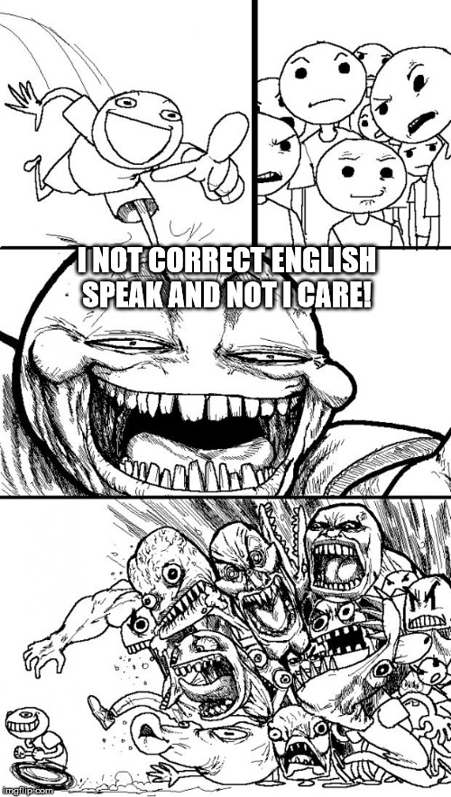 Hey Internet Meme | I NOT CORRECT ENGLISH SPEAK AND NOT I CARE! | image tagged in memes,hey internet | made w/ Imgflip meme maker