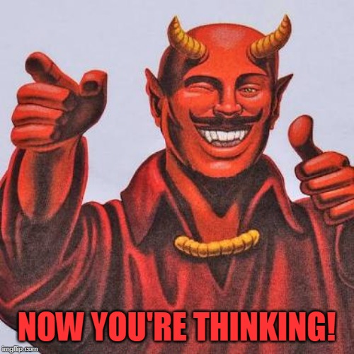 Buddy satan  | NOW YOU'RE THINKING! | image tagged in buddy satan | made w/ Imgflip meme maker