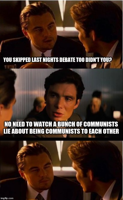 Two month old milk is more trust worthy | YOU SKIPPED LAST NIGHTS DEBATE TOO DIDN'T YOU? NO NEED TO WATCH A BUNCH OF COMMUNISTS LIE ABOUT BEING COMMUNISTS TO EACH OTHER | image tagged in memes,what debate,communists,angry democrats,how about rights for citizens,build the wall | made w/ Imgflip meme maker
