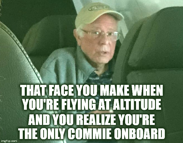 Surprise, Bernie!! | THAT FACE YOU MAKE WHEN YOU'RE FLYING AT ALTITUDE; AND YOU REALIZE YOU'RE THE ONLY COMMIE ONBOARD | image tagged in that face you make when,bernie sanders,commie,physical removal | made w/ Imgflip meme maker