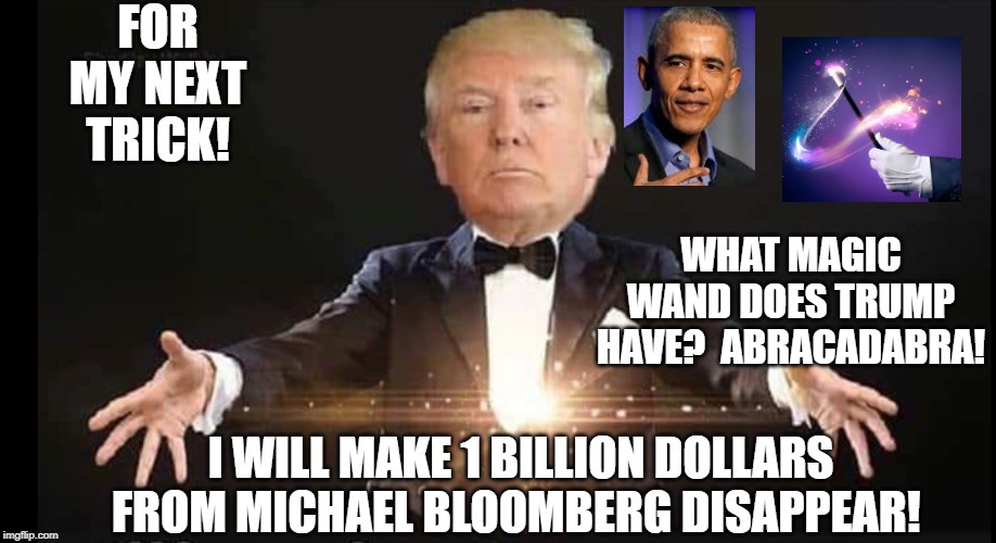 President Trump Makes 1 Billion Bloomberg Dollars Disappear!! | WHAT MAGIC WAND DOES TRUMP HAVE?  ABRACADABRA! | image tagged in trump,democrats | made w/ Imgflip meme maker