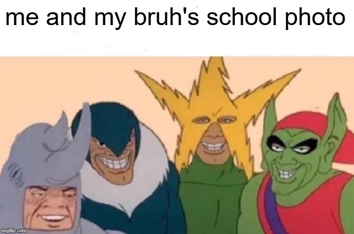 Me And The Boys Meme | me and my bruh's school photo | image tagged in memes,me and the boys | made w/ Imgflip meme maker