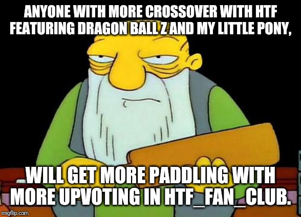 More Paddling with HTF Crossover | ANYONE WITH MORE CROSSOVER WITH HTF FEATURING DRAGON BALL Z AND MY LITTLE PONY, WILL GET MORE PADDLING WITH MORE UPVOTING IN HTF_FAN_CLUB. | image tagged in memes,that's a paddlin',crossover,happy tree friends | made w/ Imgflip meme maker