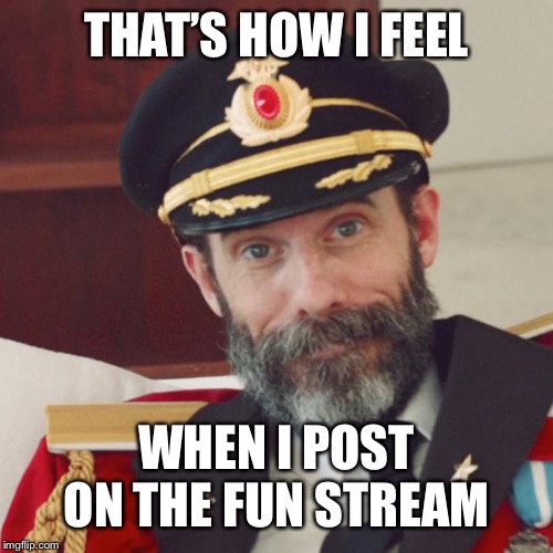 Captain Obvious | THAT’S HOW I FEEL WHEN I POST ON THE FUN STREAM | image tagged in captain obvious | made w/ Imgflip meme maker