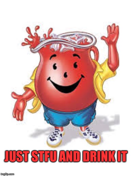 Cool aid man | JUST STFU AND DRINK IT | image tagged in cool aid man | made w/ Imgflip meme maker