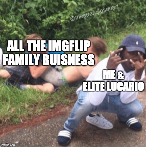 I hope at least this one gets featured. (PS i'm fine with my place as neighbor. Dunno about Elite tho.) | ALL THE IMGFLIP FAMILY BUISNESS; ME & ELITE LUCARIO | image tagged in two guys fighting,imgflip family | made w/ Imgflip meme maker