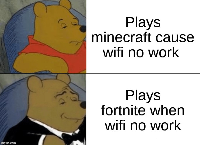 Tuxedo Winnie The Pooh | Plays minecraft cause wifi no work; Plays fortnite when wifi no work | image tagged in memes,tuxedo winnie the pooh | made w/ Imgflip meme maker